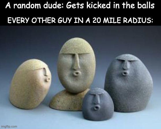 When a guy gets kicked where you don't wanna get kicked |  A random dude: Gets kicked in the balls; EVERY OTHER GUY IN A 20 MILE RADIUS: | image tagged in oof,rocks,statues,kick | made w/ Imgflip meme maker