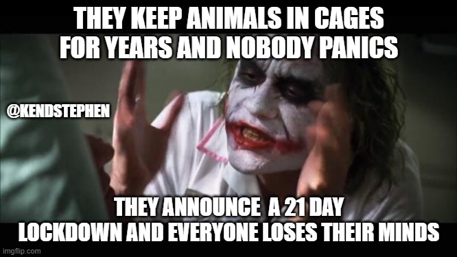 And everybody loses their minds | THEY KEEP ANIMALS IN CAGES FOR YEARS AND NOBODY PANICS; @KENDSTEPHEN; THEY ANNOUNCE  A 21 DAY LOCKDOWN AND EVERYONE LOSES THEIR MINDS | image tagged in memes,and everybody loses their minds | made w/ Imgflip meme maker