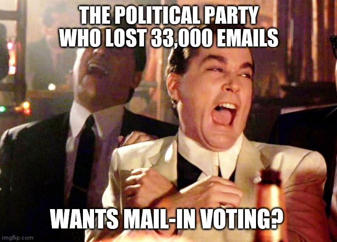 Good Fellas Hilarious Meme | THE POLITICAL PARTY WHO LOST 33,000 EMAILS; WANTS MAIL-IN VOTING? | image tagged in memes,good fellas hilarious | made w/ Imgflip meme maker