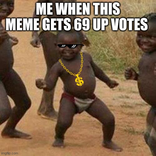 Third World Success Kid | ME WHEN THIS MEME GETS 69 UP VOTES | image tagged in memes,third world success kid | made w/ Imgflip meme maker