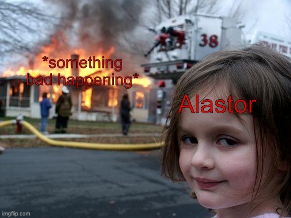 We know Alastor did it | *something bad happening*; Alastor | image tagged in memes,disaster girl,alastor hazbin hotel | made w/ Imgflip meme maker