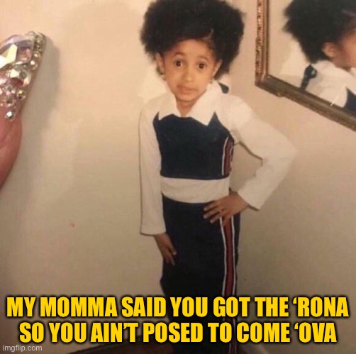 Young Cardi B | MY MOMMA SAID YOU GOT THE ‘RONA
SO YOU AIN’T POSED TO COME ‘OVA | image tagged in young cardi b | made w/ Imgflip meme maker