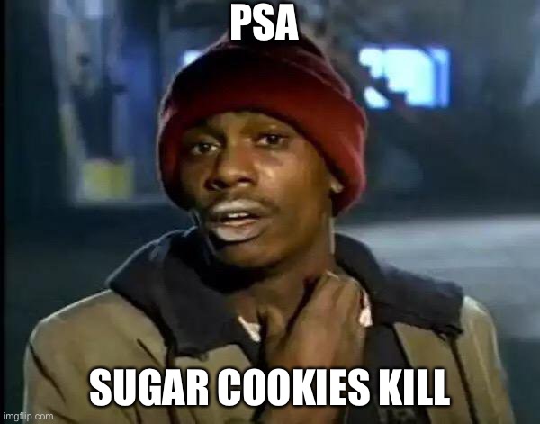 Y'all Got Any More Of That Meme | PSA; SUGAR COOKIES KILL | image tagged in memes,y'all got any more of that | made w/ Imgflip meme maker