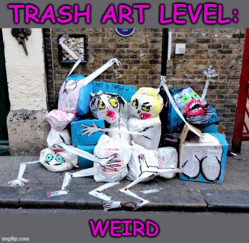 TRASH ART LEVEL:; WEIRD | image tagged in art,trash,trash art,art trash | made w/ Imgflip meme maker