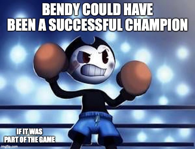 Bendy as a Boxer | BENDY COULD HAVE BEEN A SUCCESSFUL CHAMPION; IF IT WAS PART OF THE GAME | image tagged in bendy and the ink machine,bendy,memes,gaming | made w/ Imgflip meme maker