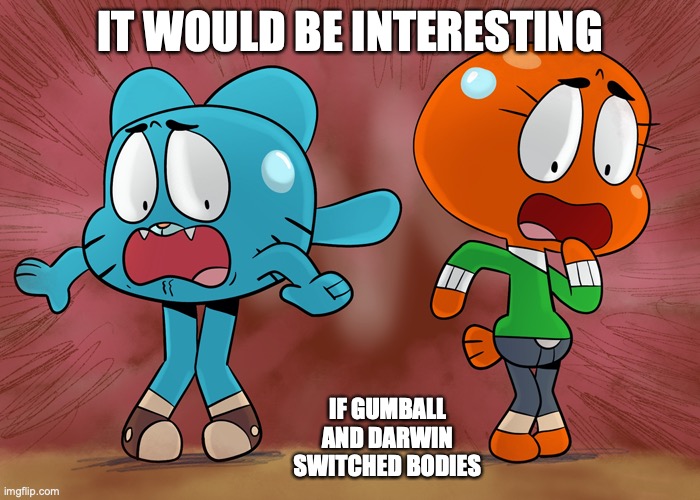Switching Bodies | IT WOULD BE INTERESTING; IF GUMBALL AND DARWIN SWITCHED BODIES | image tagged in the amazing world of gumball,gumball watterson,darwin watterson,memes | made w/ Imgflip meme maker