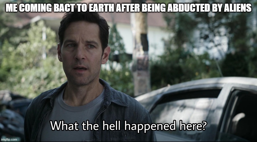 Confused ant-man | ME COMING BACT TO EARTH AFTER BEING ABDUCTED BY ALIENS | image tagged in confused ant-man | made w/ Imgflip meme maker