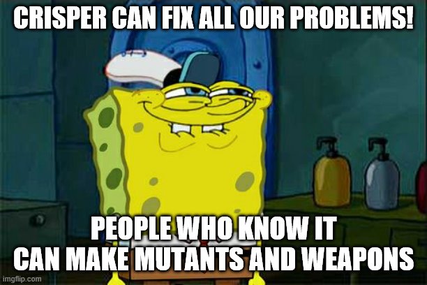 Don't You Squidward Meme | CRISPER CAN FIX ALL OUR PROBLEMS! PEOPLE WHO KNOW IT CAN MAKE MUTANTS AND WEAPONS | image tagged in memes,don't you squidward | made w/ Imgflip meme maker