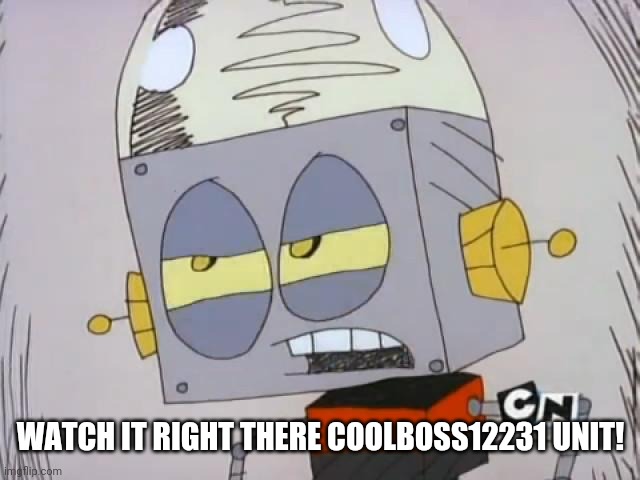 Robot Jones | WATCH IT RIGHT THERE COOLBOSS12231 UNIT! | image tagged in robot jones | made w/ Imgflip meme maker