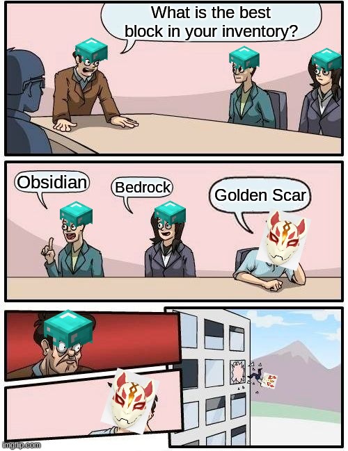 Boardroom Meeting Suggestion Meme | What is the best block in your inventory? Obsidian; Bedrock; Golden Scar | image tagged in memes,boardroom meeting suggestion | made w/ Imgflip meme maker