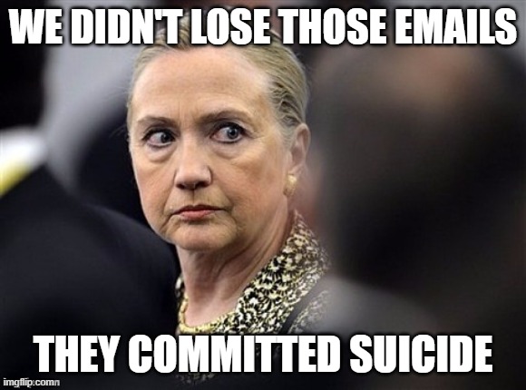 upset hillary | WE DIDN'T LOSE THOSE EMAILS THEY COMMITTED SUICIDE | image tagged in upset hillary | made w/ Imgflip meme maker