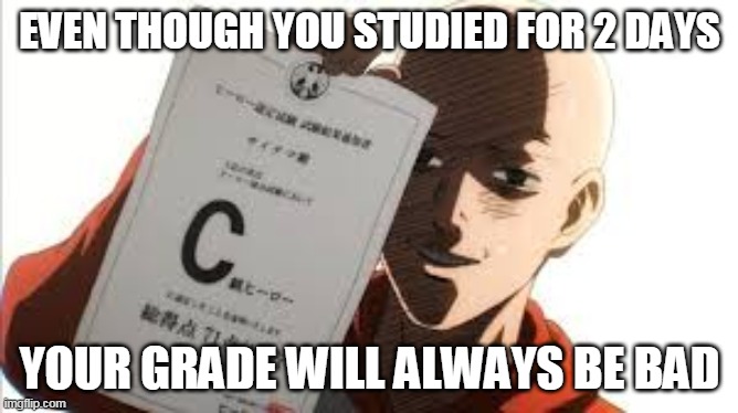 one punch man | EVEN THOUGH YOU STUDIED FOR 2 DAYS; YOUR GRADE WILL ALWAYS BE BAD | image tagged in one punch man | made w/ Imgflip meme maker
