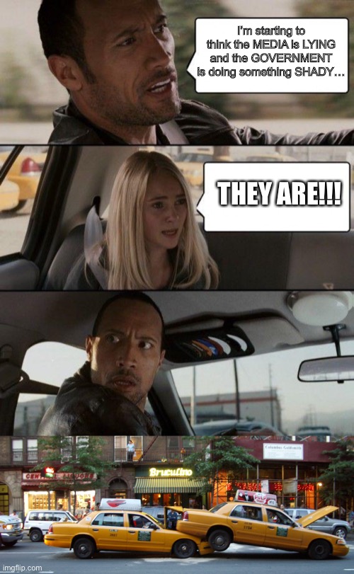 I’m starting to think the MEDIA is LYING and the GOVERNMENT is doing something SHADY…; THEY ARE!!! | image tagged in memes,the rock driving | made w/ Imgflip meme maker
