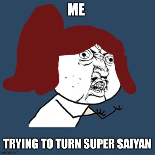 Y U No Meme | ME; TRYING TO TURN SUPER SAIYAN | image tagged in memes,y u no | made w/ Imgflip meme maker