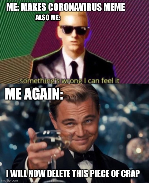 Stop making Coronavirus memes | ME: MAKES CORONAVIRUS MEME; ALSO ME:; ME AGAIN:; I WILL NOW DELETE THIS PIECE OF CRAP | image tagged in memes,leonardo dicaprio cheers,somethings wrong | made w/ Imgflip meme maker