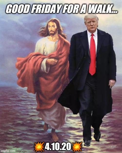 WHO Walks on Water? Good Friday 4.10.20 #DJTDAY setup for a Happy Easter #Resurrection Q+ #AmericaFirst #WINNING #WWG1WGA | GOOD FRIDAY FOR A WALK... 💥4.10.20💥 | image tagged in good friday,the truth,walk away,qanon,donald trump approves,the great awakening | made w/ Imgflip meme maker
