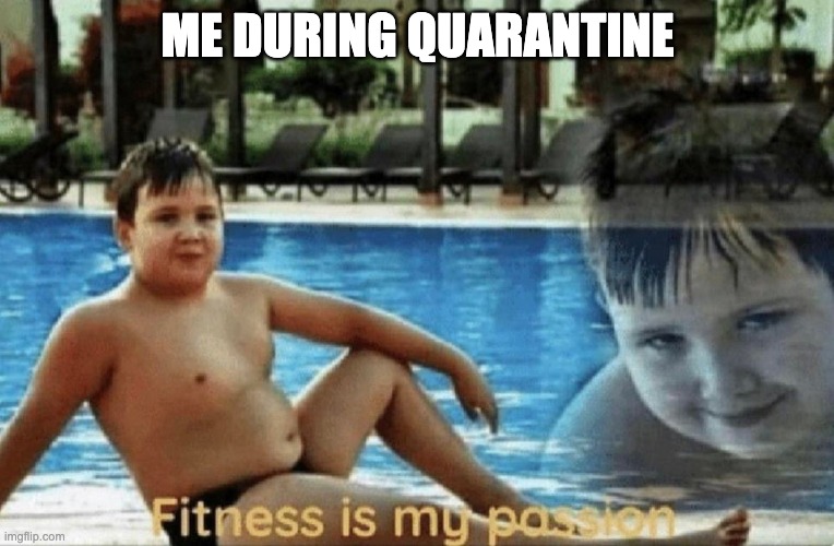 Fitness is my passion | ME DURING QUARANTINE | image tagged in fitness is my passion | made w/ Imgflip meme maker