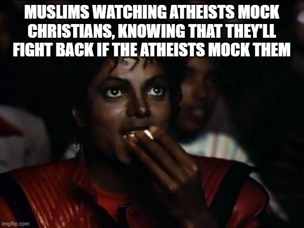 Michael Jackson Popcorn Meme |  MUSLIMS WATCHING ATHEISTS MOCK CHRISTIANS, KNOWING THAT THEY'LL FIGHT BACK IF THE ATHEISTS MOCK THEM | image tagged in memes,michael jackson popcorn | made w/ Imgflip meme maker