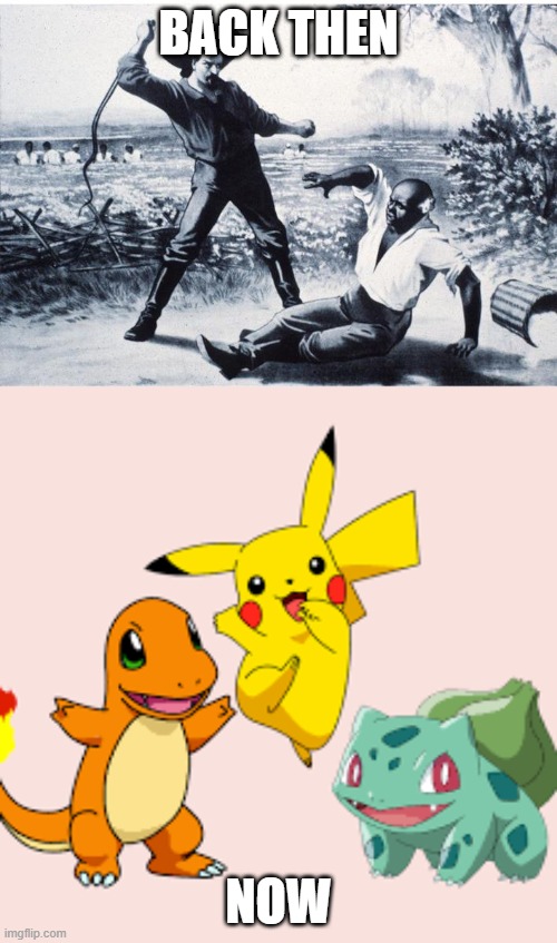 Evolution of slavery | BACK THEN; NOW | image tagged in slave,memes,funny,so true memes,pokemon | made w/ Imgflip meme maker