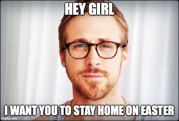 hey girl | HEY GIRL; I WANT YOU TO STAY HOME ON EASTER | image tagged in hey girl | made w/ Imgflip meme maker