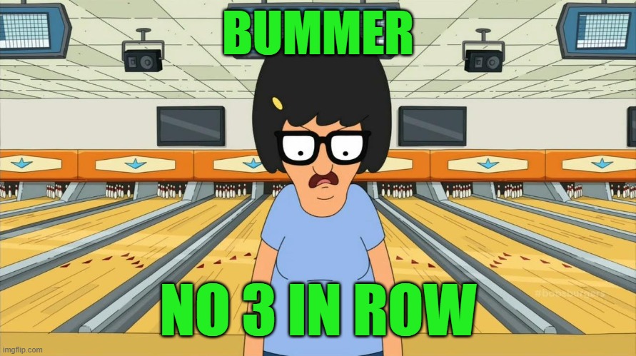 BUMMER; NO 3 IN ROW | image tagged in no 3 in a row | made w/ Imgflip meme maker