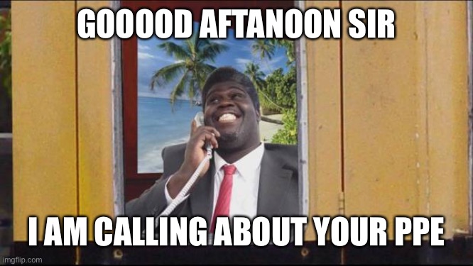 Fonejacker George | GOOOOD AFTANOON SIR; I AM CALLING ABOUT YOUR PPE | image tagged in fonejacker george | made w/ Imgflip meme maker