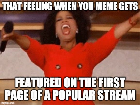 Opera | THAT FEELING WHEN YOU MEME GETS; FEATURED ON THE FIRST PAGE OF A POPULAR STREAM | image tagged in opera | made w/ Imgflip meme maker
