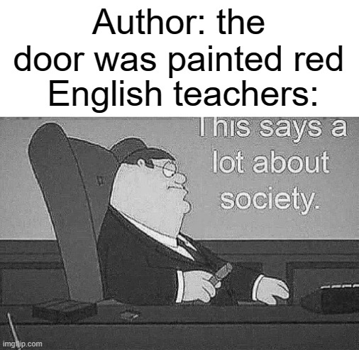 this says a lot about society | Author: the door was painted red; English teachers: | image tagged in funny,memes,red,english,teacher,society | made w/ Imgflip meme maker