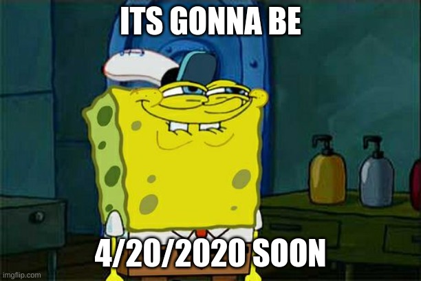 Don't You Squidward Meme | ITS GONNA BE; 4/20/2020 SOON | image tagged in memes,don't you squidward | made w/ Imgflip meme maker