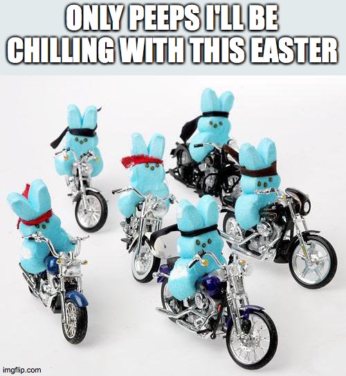 Happy Easter | ONLY PEEPS I'LL BE CHILLING WITH THIS EASTER | image tagged in happy easter | made w/ Imgflip meme maker