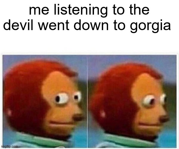 me listening to the devil went down to gorgia | image tagged in memes,monkey puppet | made w/ Imgflip meme maker