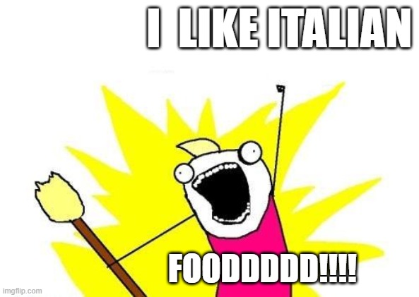 X All The Y | I  LIKE ITALIAN; FOODDDDD!!!! | image tagged in memes,x all the y | made w/ Imgflip meme maker