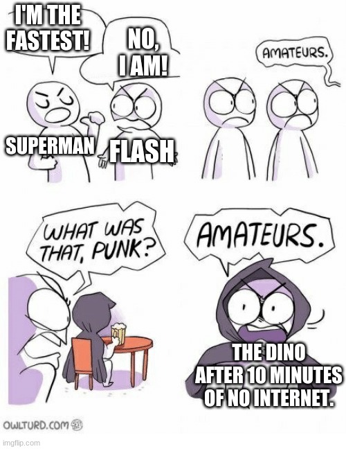 Amateurs | I'M THE FASTEST! NO, I AM! SUPERMAN; FLASH; THE DINO AFTER 10 MINUTES OF NO INTERNET. | image tagged in amateurs | made w/ Imgflip meme maker