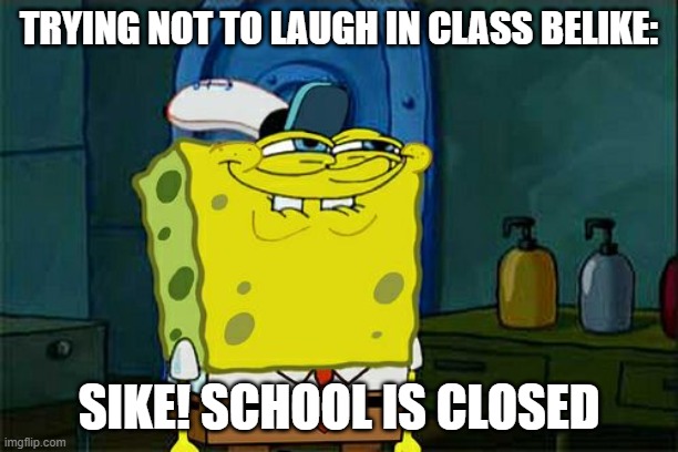 Don't You Squidward Meme | TRYING NOT TO LAUGH IN CLASS BELIKE:; SIKE! SCHOOL IS CLOSED | image tagged in memes,don't you squidward | made w/ Imgflip meme maker