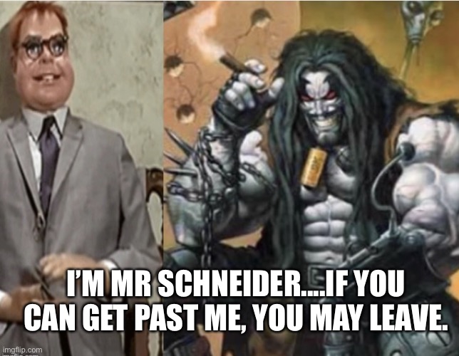 Lobo meets Mr Schneider | I’M MR SCHNEIDER....IF YOU CAN GET PAST ME, YOU MAY LEAVE. | image tagged in lobo meets mr schneider | made w/ Imgflip meme maker