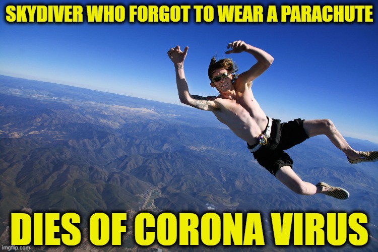 skydive without a parachute | SKYDIVER WHO FORGOT TO WEAR A PARACHUTE; DIES OF CORONA VIRUS | image tagged in skydive without a parachute | made w/ Imgflip meme maker