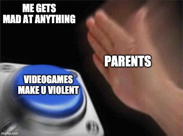 Blank Nut Button | ME GETS MAD AT ANYTHING; PARENTS; VIDEOGAMES MAKE U VIOLENT | image tagged in memes,blank nut button | made w/ Imgflip meme maker