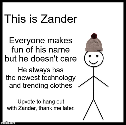Be Like Bill | This is Zander; Everyone makes fun of his name but he doesn't care; He always has the newest technology and trending clothes; Upvote to hang out with Zander, thank me later. | image tagged in memes,be like bill | made w/ Imgflip meme maker