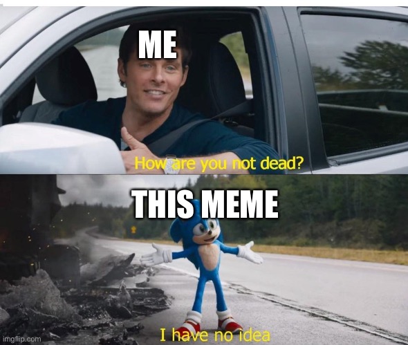 Memes | ME; THIS MEME | image tagged in sonic how are you not dead | made w/ Imgflip meme maker