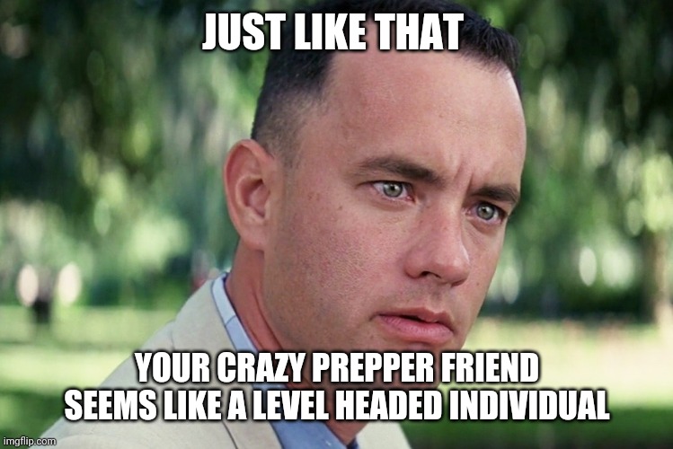 And Just Like That | JUST LIKE THAT; YOUR CRAZY PREPPER FRIEND SEEMS LIKE A LEVEL HEADED INDIVIDUAL | image tagged in memes,and just like that | made w/ Imgflip meme maker