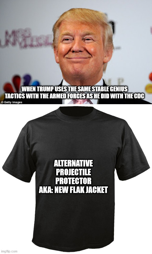 WHEN TRUMP USES THE SAME STABLE GENIUS TACTICS WITH THE ARMED FORCES AS HE DID WITH THE CDC; ALTERNATIVE PROJECTILE PROTECTOR
AKA: NEW FLAK JACKET | image tagged in donald trump approves,blank t-shirt | made w/ Imgflip meme maker