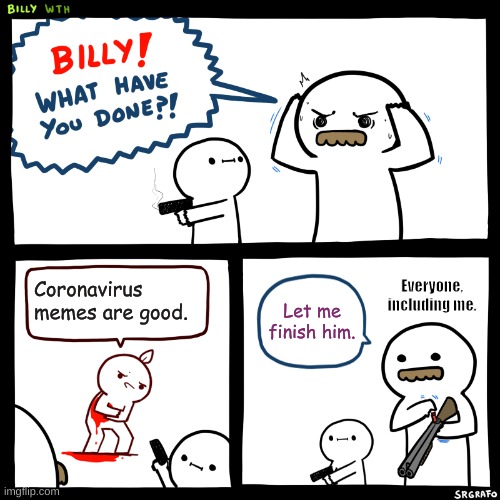 Billy, What Have You Done | Coronavirus memes are good. Everyone, including me. Let me finish him. | image tagged in billy what have you done | made w/ Imgflip meme maker