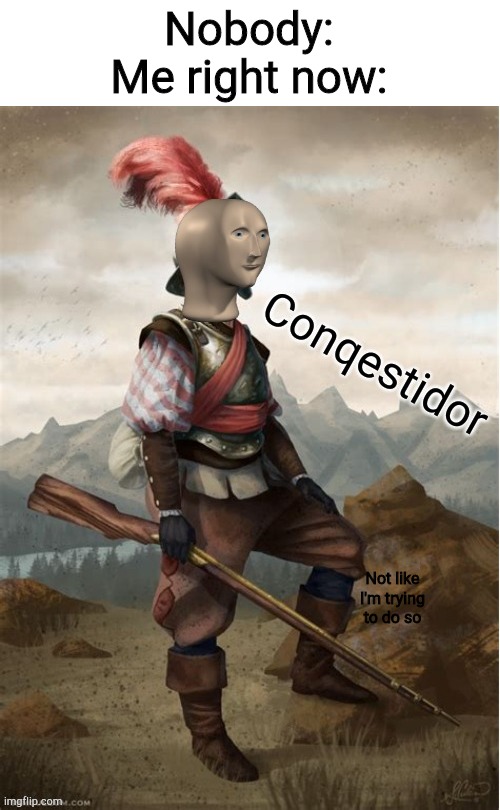 Conquistador meme man | Nobody:
Me right now:; Not like I'm trying to do so | image tagged in conquistador meme man | made w/ Imgflip meme maker