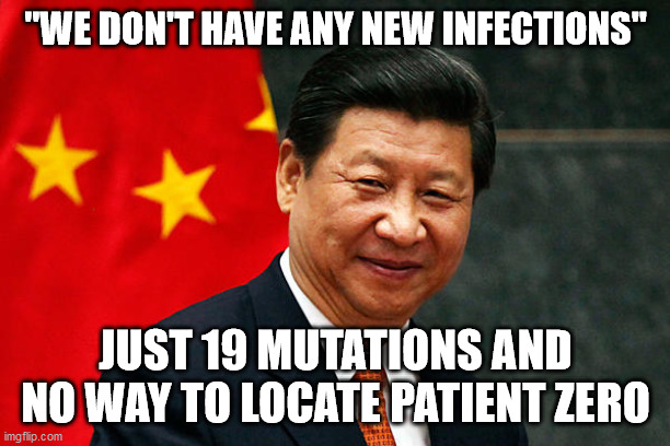 Xi Jinping | "WE DON'T HAVE ANY NEW INFECTIONS"; JUST 19 MUTATIONS AND NO WAY TO LOCATE PATIENT ZERO | image tagged in xi jinping | made w/ Imgflip meme maker