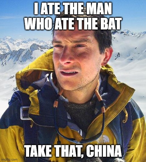 Bear Grylls |  I ATE THE MAN WHO ATE THE BAT; TAKE THAT, CHINA | image tagged in memes,bear grylls | made w/ Imgflip meme maker