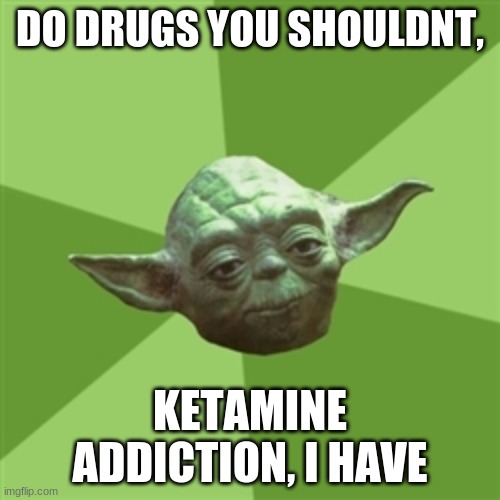 Advice Yoda Meme | DO DRUGS YOU SHOULDNT, KETAMINE ADDICTION, I HAVE | image tagged in memes,advice yoda | made w/ Imgflip meme maker