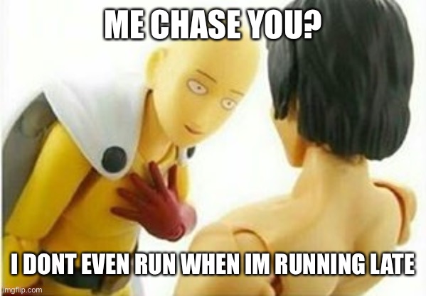 Carribbean One Punch Man | ME CHASE YOU? I DONT EVEN RUN WHEN IM RUNNING LATE | image tagged in carribbean one punch man | made w/ Imgflip meme maker