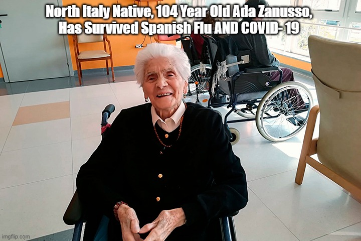 North Italy Native, 104 Year Old Ada Zanusso, 
Has Survived Spanish Flu AND COVID- 19 | made w/ Imgflip meme maker