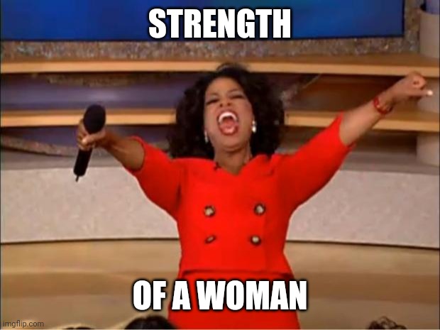 Oprah You Get A Meme | STRENGTH; OF A WOMAN | image tagged in memes,oprah you get a | made w/ Imgflip meme maker