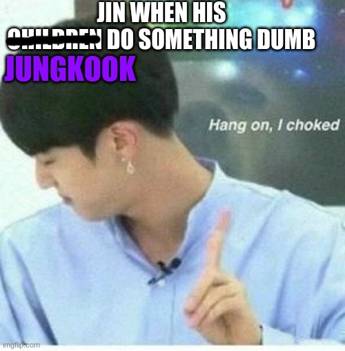 Jin bts | JIN WHEN HIS CHILDREN DO SOMETHING DUMB; JUNGKOOK | image tagged in jin bts | made w/ Imgflip meme maker